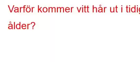 Varför kommer vitt hår ut i tidig ålder?