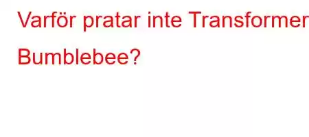 Varför pratar inte Transformers Bumblebee?