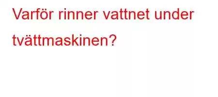 Varför rinner vattnet under tvättmaskinen?