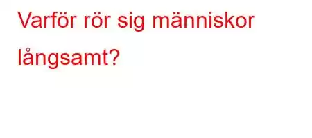 Varför rör sig människor långsamt?