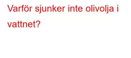 Varför sjunker inte olivolja i vattnet?