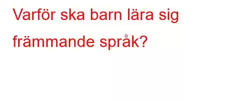 Varför ska barn lära sig främmande språk