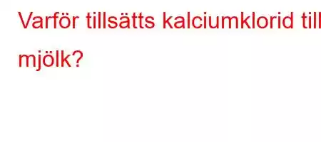 Varför tillsätts kalciumklorid till mjölk