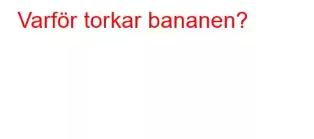 Varför torkar bananen?