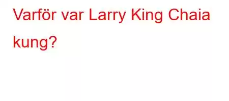 Varför var Larry King Chaia kung?