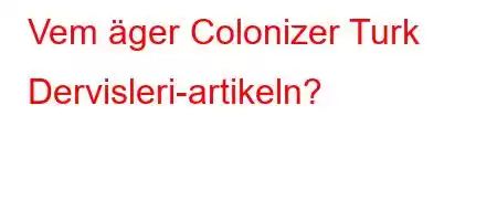 Vem äger Colonizer Turk Dervisleri-artikeln