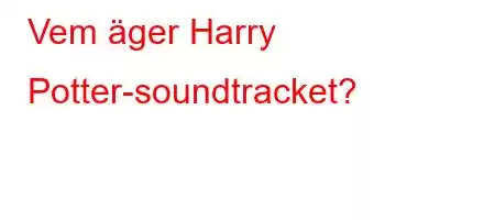 Vem äger Harry Potter-soundtracket