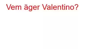 Vem äger Valentino?