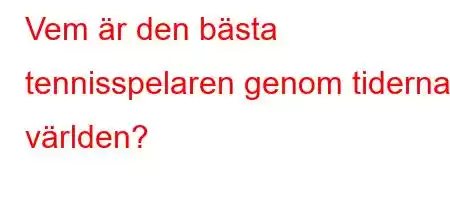 Vem är den bästa tennisspelaren genom tiderna i världen?