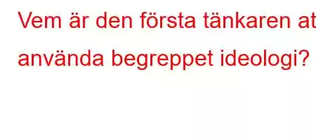 Vem är den första tänkaren att använda begreppet ideologi?