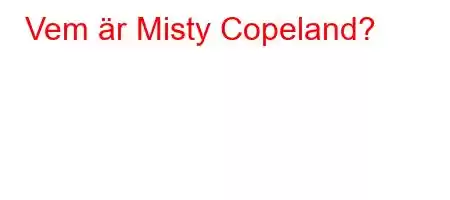 Vem är Misty Copeland?