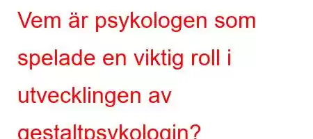 Vem är psykologen som spelade en viktig roll i utvecklingen av gestaltpsykologin?