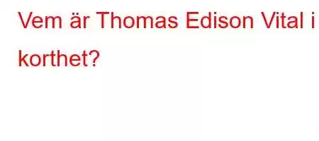 Vem är Thomas Edison Vital i korthet?