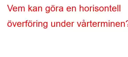 Vem kan göra en horisontell överföring under vårterminen?