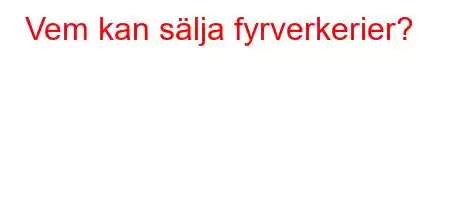 Vem kan sälja fyrverkerier?