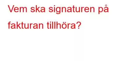 Vem ska signaturen på fakturan tillhöra