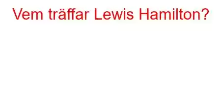 Vem träffar Lewis Hamilton?