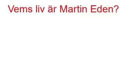 Vems liv är Martin Eden?