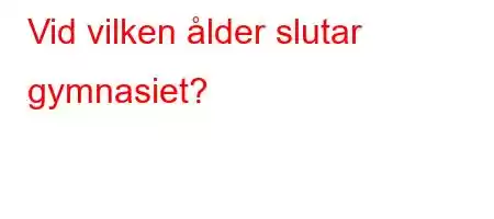 Vid vilken ålder slutar gymnasiet?