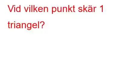 Vid vilken punkt skär 1 triangel?