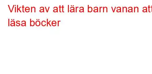 Vikten av att lära barn vanan att läsa böcker