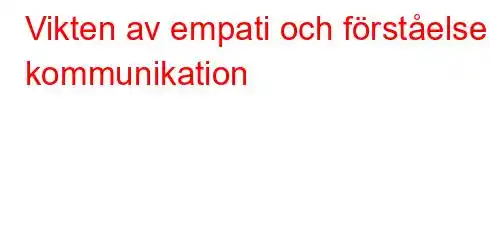 Vikten av empati och förståelse i kommunikation