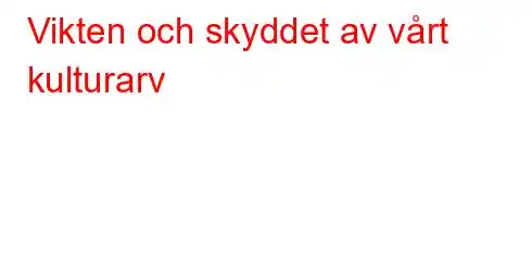 Vikten och skyddet av vårt kulturarv