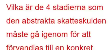 Vilka är de 4 stadierna som den abstrakta skatteskulden måste gå igenom för att förvandlas till en konkret skatteskuld och avsluta den?