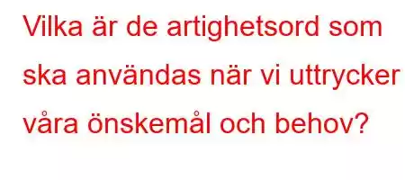 Vilka är de artighetsord som ska användas när vi uttrycker våra önskemål och behov?