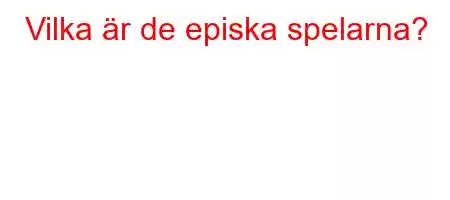 Vilka är de episka spelarna?