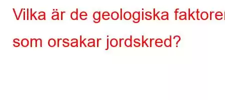 Vilka är de geologiska faktorer som orsakar jordskred?