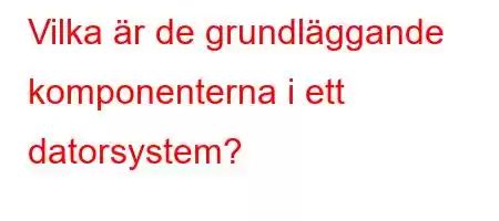 Vilka är de grundläggande komponenterna i ett datorsystem