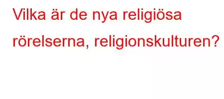 Vilka är de nya religiösa rörelserna, religionskulturen?