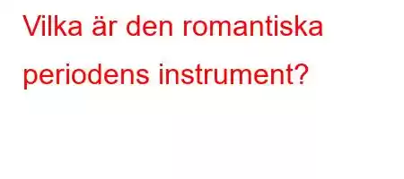 Vilka är den romantiska periodens instrument?