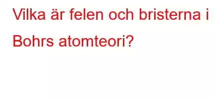 Vilka är felen och bristerna i Bohrs atomteori