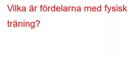 Vilka är fördelarna med fysisk träning