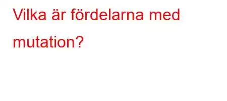 Vilka är fördelarna med mutation?