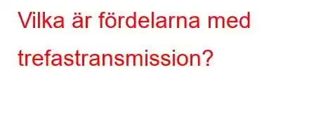 Vilka är fördelarna med trefastransmission