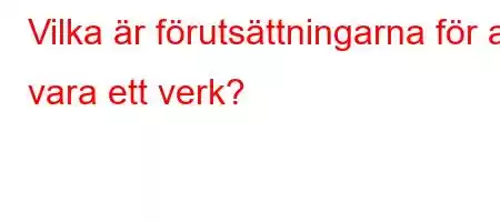 Vilka är förutsättningarna för att vara ett verk?