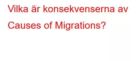 Vilka är konsekvenserna av Causes of Migrations?