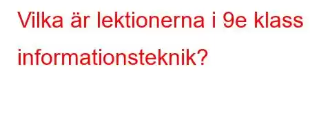 Vilka är lektionerna i 9:e klass informationsteknik?