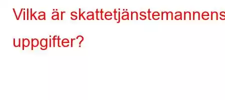 Vilka är skattetjänstemannens uppgifter