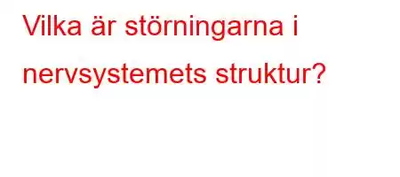 Vilka är störningarna i nervsystemets struktur?