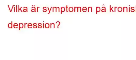 Vilka är symptomen på kronisk depression?