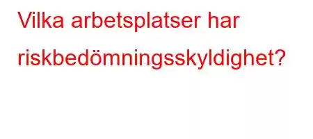 Vilka arbetsplatser har riskbedömningsskyldighet?