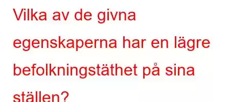 Vilka av de givna egenskaperna har en lägre befolkningstäthet på sina ställen?