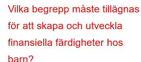 Vilka begrepp måste tillägnas för att skapa och utveckla finansiella färdigheter hos barn?