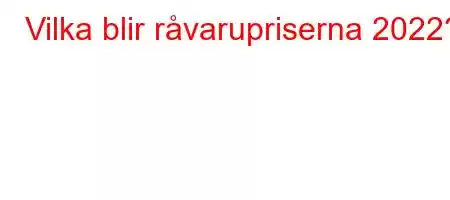 Vilka blir råvarupriserna 2022?