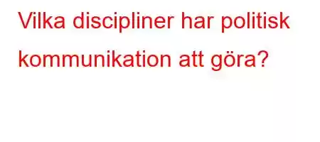 Vilka discipliner har politisk kommunikation att göra?