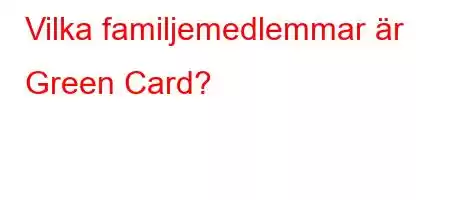 Vilka familjemedlemmar är Green Card?